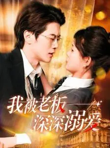 《我被老板深深溺爱》：霸总甜宠新高度，从职场到心动，这段“禁忌”爱恋是否能修成正果？